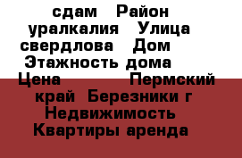 сдам › Район ­ уралкалия › Улица ­ свердлова › Дом ­ 29 › Этажность дома ­ 5 › Цена ­ 5 000 - Пермский край, Березники г. Недвижимость » Квартиры аренда   